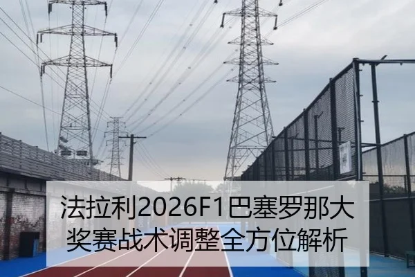 法拉利2026F1巴塞罗那大奖赛战术调整全方位解析