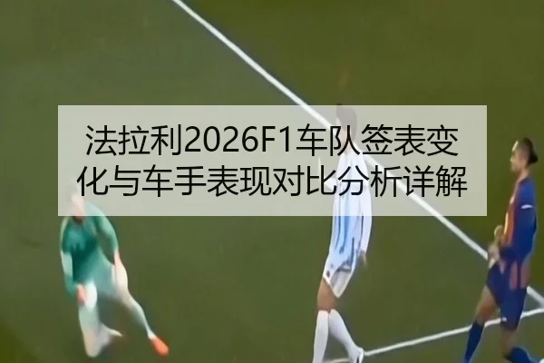 法拉利2026F1车队签表变化与车手表现对比分析详解