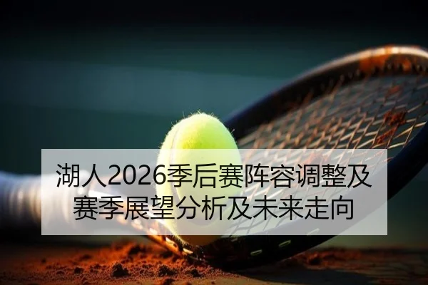 湖人2026季后赛阵容调整及赛季展望分析及未来走向