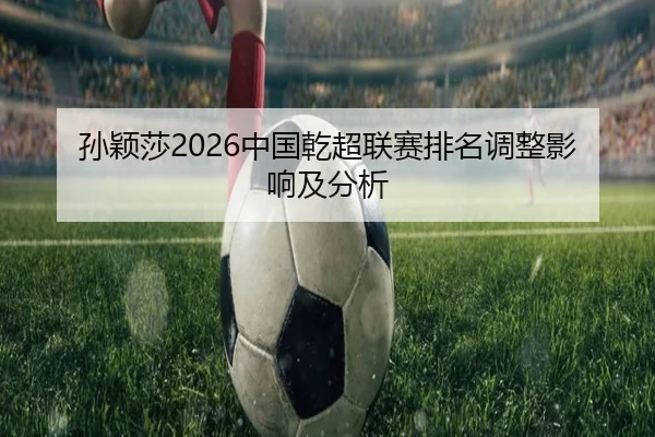 孙颖莎2026中国乾超联赛排名调整影响及分析