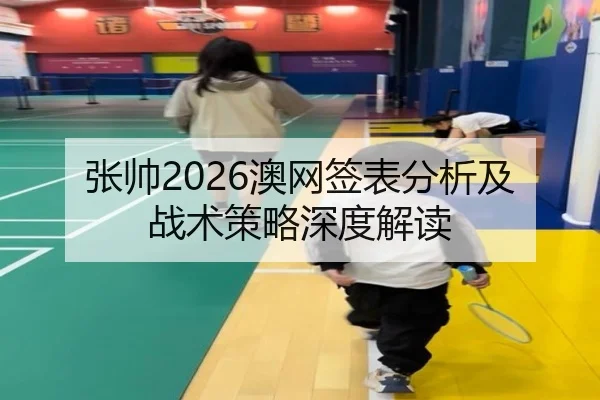张帅2026澳网签表分析及战术策略深度解读