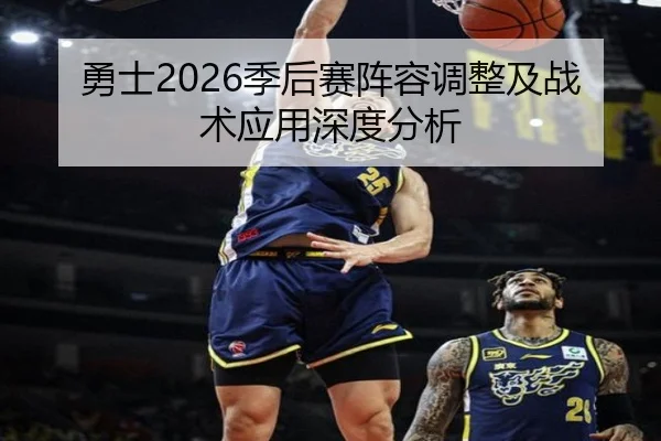 勇士2026季后赛阵容调整及战术应用深度分析