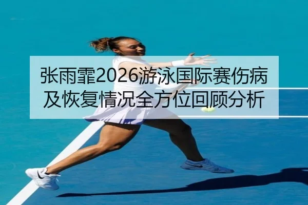 zhang-yu-fei-you-yong-guo-ji-sai-shang-bing-ji-hui-fu-qing-kuang-quan-fang-wei-hui-gu-fen-xi-2-594.jpg